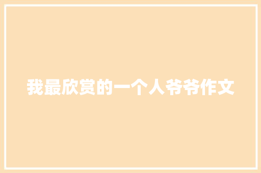我最欣赏的一个人爷爷作文