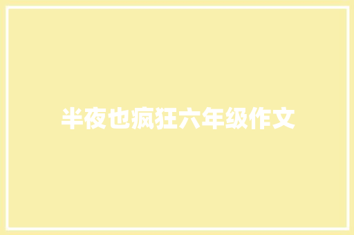 半夜也疯狂六年级作文 报告写作