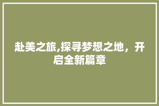 赴美之旅,探寻梦想之地，开启全新篇章