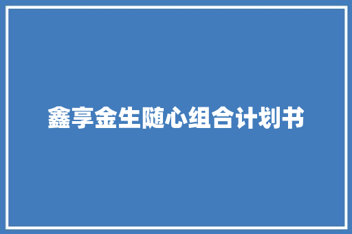 鑫享金生随心组合计划书