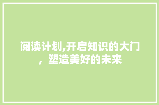 阅读计划,开启知识的大门，塑造美好的未来