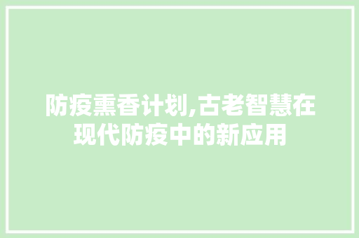 防疫熏香计划,古老智慧在现代防疫中的新应用