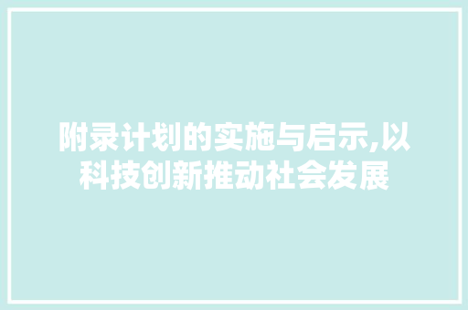 附录计划的实施与启示,以科技创新推动社会发展