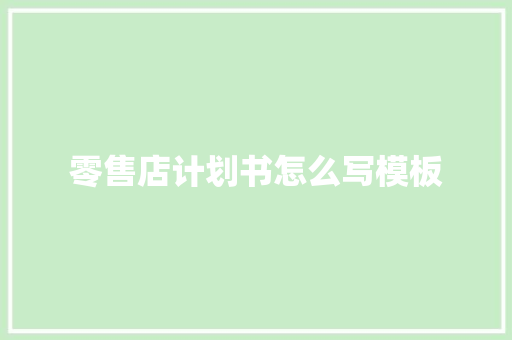 零售店计划书怎么写模板