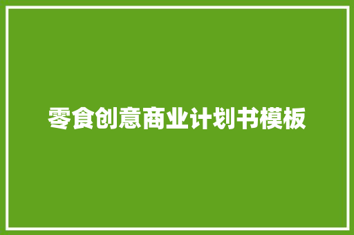 零食创意商业计划书模板 写作技巧