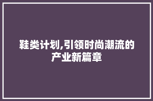 鞋类计划,引领时尚潮流的产业新篇章