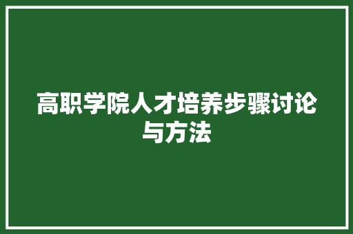 高职学院人才培养步骤讨论与方法