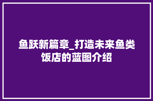 鱼跃新篇章_打造未来鱼类饭店的蓝图介绍