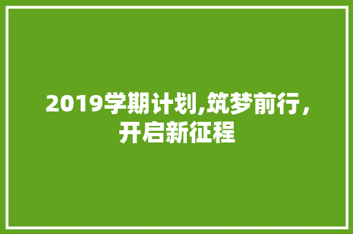 2019学期计划,筑梦前行，开启新征程