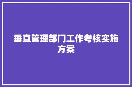 垂直管理部门工作考核实施方案 报告写作
