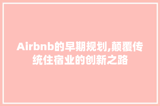 Airbnb的早期规划,颠覆传统住宿业的创新之路