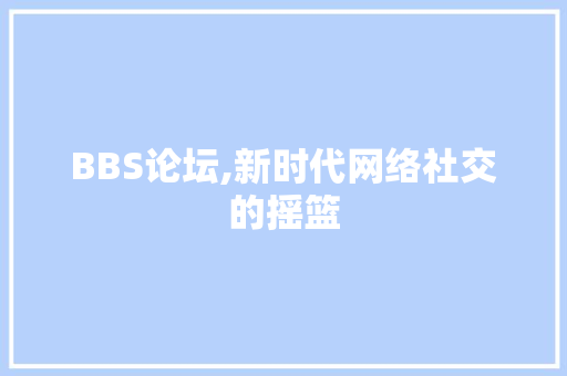 BBS论坛,新时代网络社交的摇篮