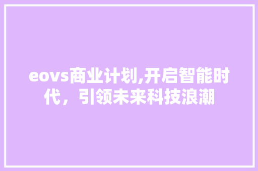eovs商业计划,开启智能时代，引领未来科技浪潮