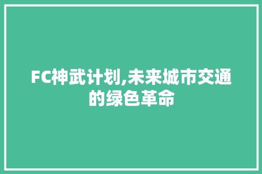 FC神武计划,未来城市交通的绿色革命