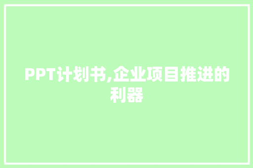 PPT计划书,企业项目推进的利器