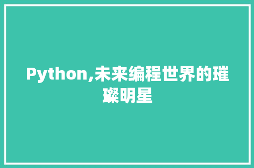 Python,未来编程世界的璀璨明星