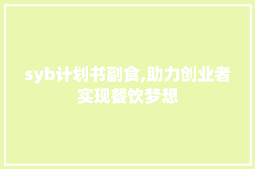syb计划书副食,助力创业者实现餐饮梦想