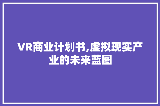 VR商业计划书,虚拟现实产业的未来蓝图