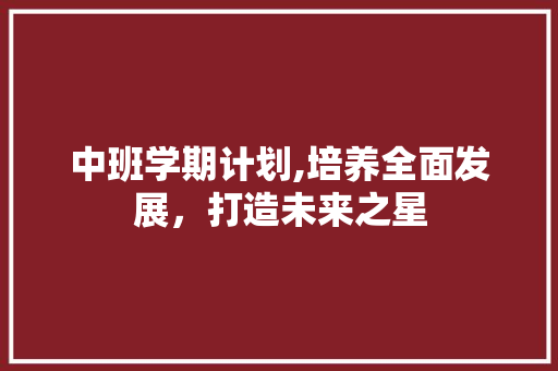 中班学期计划,培养全面发展，打造未来之星