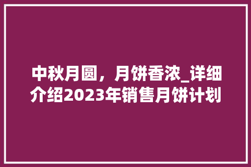 中秋月圆，月饼香浓_详细介绍2023年销售月饼计划