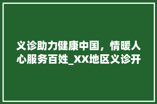 义诊助力健康中国，情暖人心服务百姓_XX地区义诊开展计划全面解读