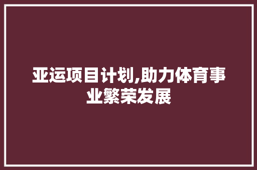 亚运项目计划,助力体育事业繁荣发展 报告写作