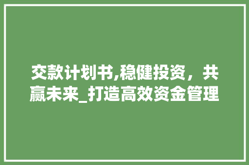 交款计划书,稳健投资，共赢未来_打造高效资金管理步骤 词汇积累