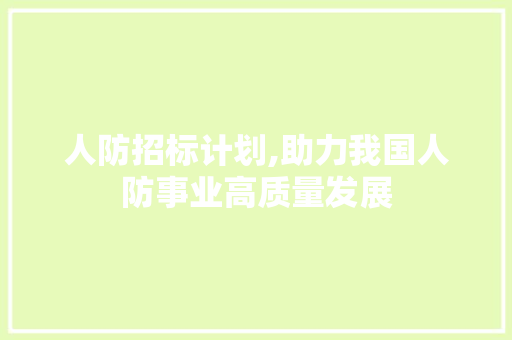 人防招标计划,助力我国人防事业高质量发展