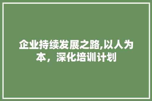 企业持续发展之路,以人为本，深化培训计划