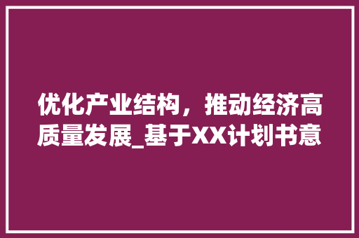 优化产业结构，推动经济高质量发展_基于XX计划书意见的分析