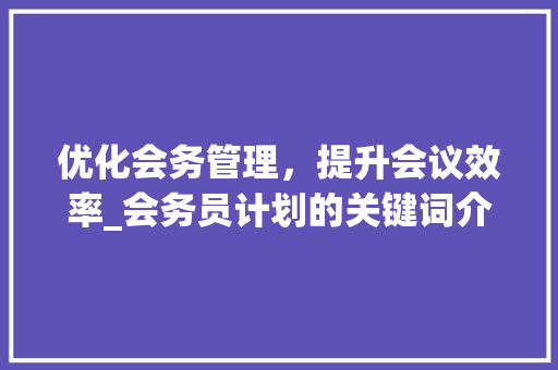 优化会务管理，提升会议效率_会务员计划的关键词介绍