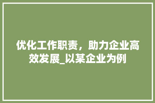 优化工作职责，助力企业高效发展_以某企业为例