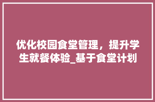 优化校园食堂管理，提升学生就餐体验_基于食堂计划书模板的实施方法