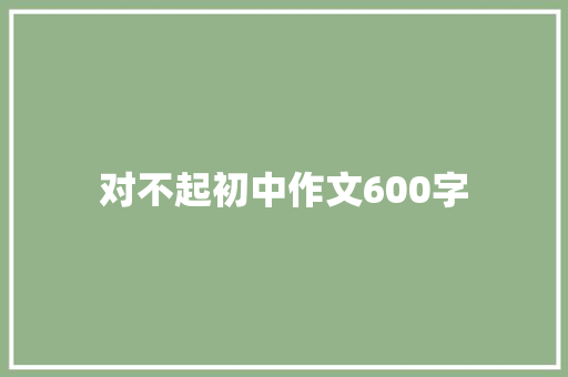 对不起初中作文600字