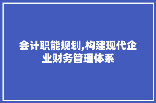 会计职能规划,构建现代企业财务管理体系