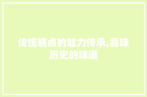 传统糕点的魅力传承,品味历史的味道