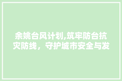余姚台风计划,筑牢防台抗灾防线，守护城市安全与发展