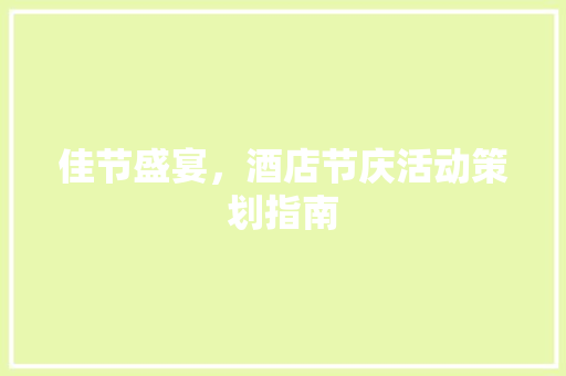 佳节盛宴，酒店节庆活动策划指南