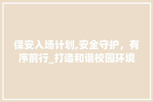 保安入场计划,安全守护，有序前行_打造和谐校园环境的关键一环 诗歌创作