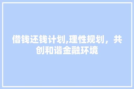 借钱还钱计划,理性规划，共创和谐金融环境