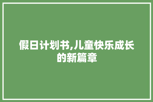 假日计划书,儿童快乐成长的新篇章