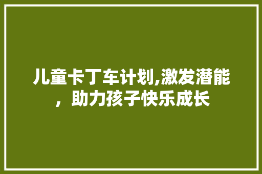 儿童卡丁车计划,激发潜能，助力孩子快乐成长 商业文案