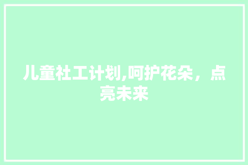 儿童社工计划,呵护花朵，点亮未来