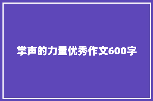 掌声的力量优秀作文600字 简历模板