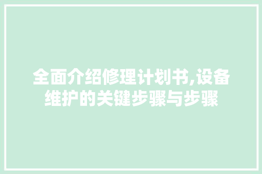 全面介绍修理计划书,设备维护的关键步骤与步骤