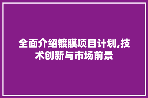 全面介绍镀膜项目计划,技术创新与市场前景