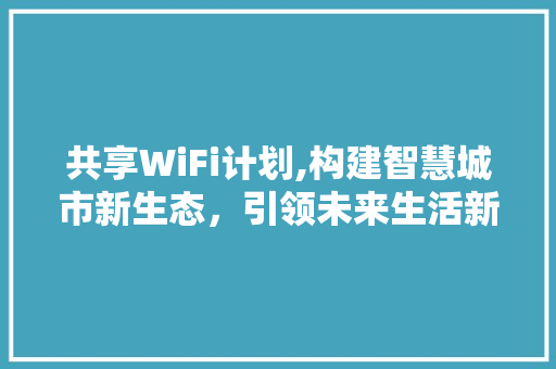 共享WiFi计划,构建智慧城市新生态，引领未来生活新潮流