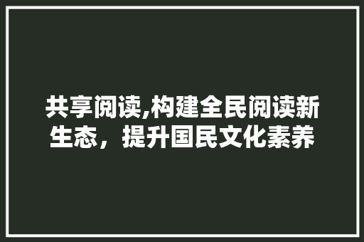 共享阅读,构建全民阅读新生态，提升国民文化素养