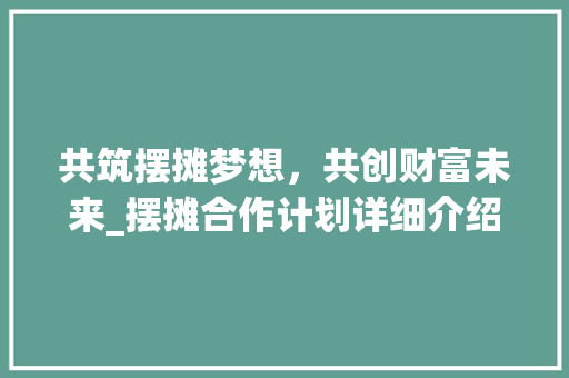 共筑摆摊梦想，共创财富未来_摆摊合作计划详细介绍