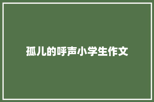 孤儿的呼声小学生作文 写作社区